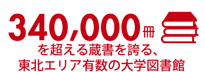 340,000冊を超える蔵書を誇る、東北エリア有数の大学図書館