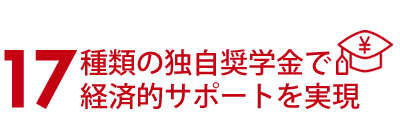 17種類の独自奨学金で経済的サポートを実現