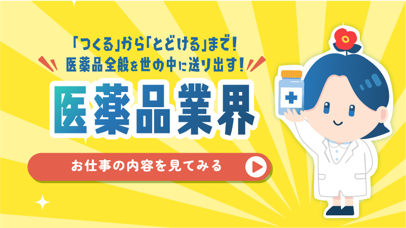 「つくる」から「とどける」まで！医薬品全般を世の中に送り出す！医薬品業界