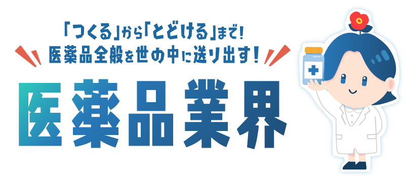 「つくる」から「とどける」まで！医薬品全般を世の中に送り出す！医薬品業界