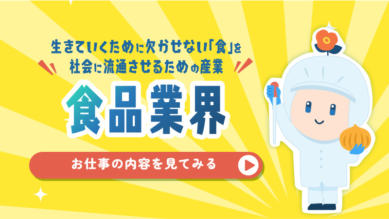 生きていくために欠かせない「食」を社会に流通させるための産業 食品業界