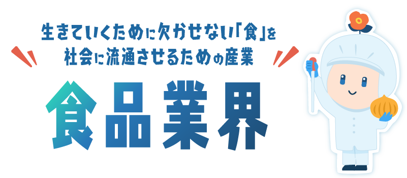 生きていくために欠かせない「食」を社会に流通させるための産業 食品業界