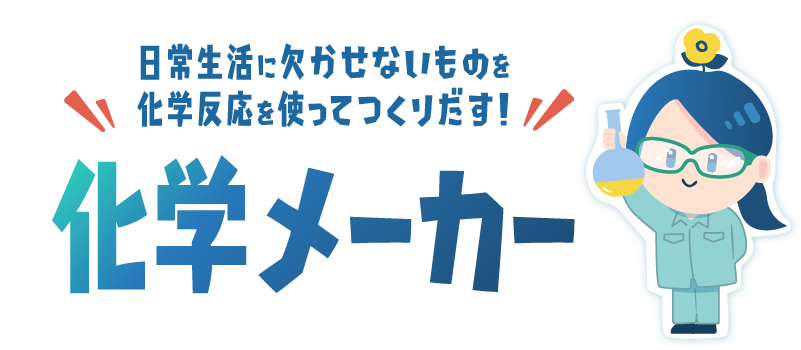 日常生活に欠かせないものを化学反応を使ってつくりだす！化学メーカー