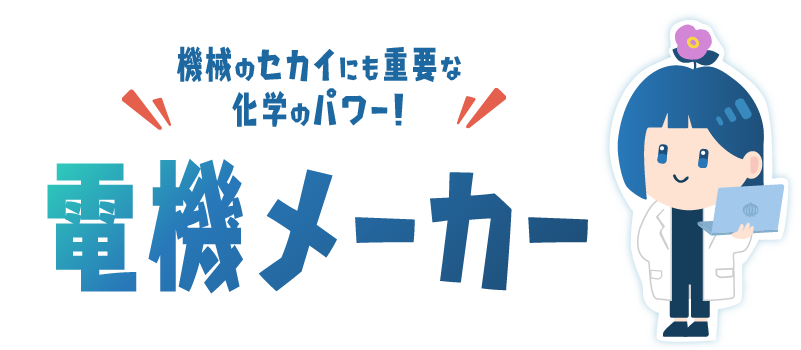 機械のセカイにも重要な化学のパワー！電機メーカー