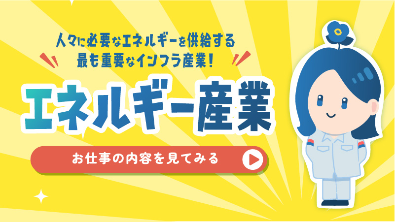 人々に必要なエネルギーを供給する最も重要なインフラ産業！エネルギー産業
