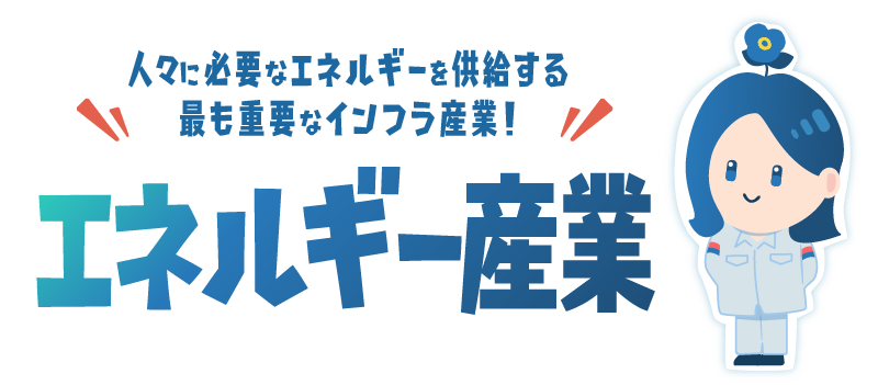 人々に必要なエネルギーを供給する最も重要なインフラ産業！エネルギー産業