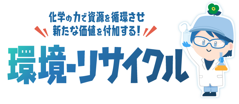 化学の力で資源を循環させ新たな価値を付加する！環境・リサイクル