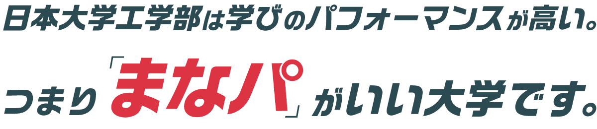 日本大学工学部は学びのパフォーマンスが高い。つまり「まなパ」がいい大学です。