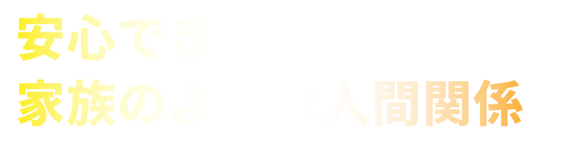 安心できる家族のような人間関係