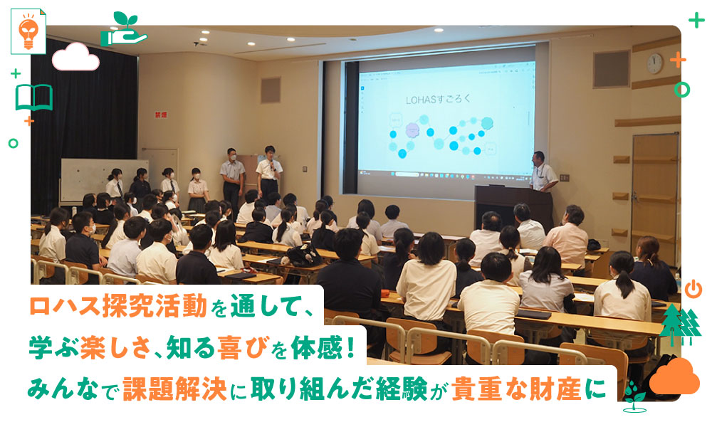 ロハス探究活動を通して、学ぶ楽しさ、知る喜びを体感！みんなで課題解決に取り組んだ経験が貴重な財産に