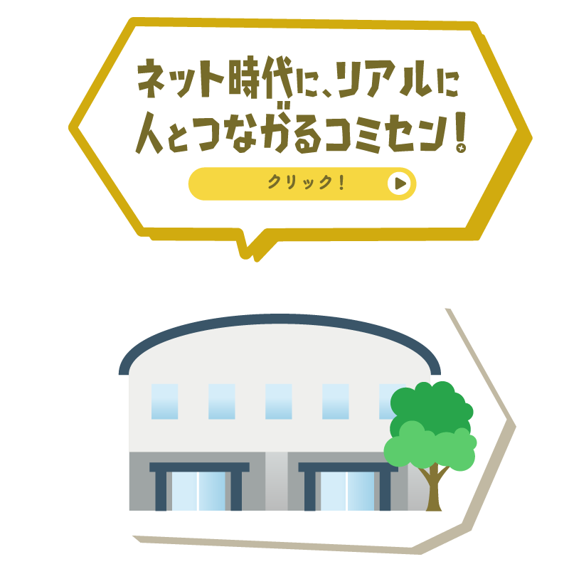ネット時代に、リアルに人とつながるコミセン！