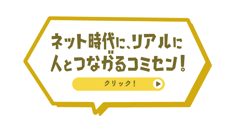 ネット時代に、リアルに人とつながるコミセン！