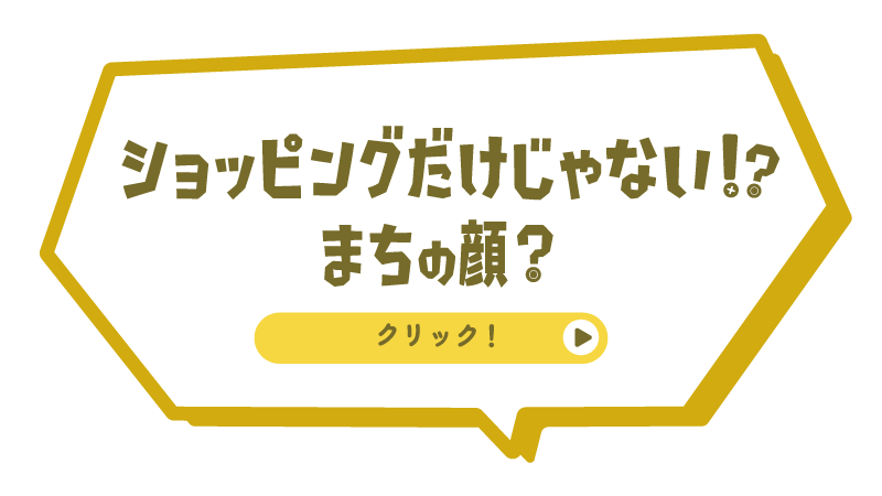 ショッピングだけじゃない！？まちの顔？