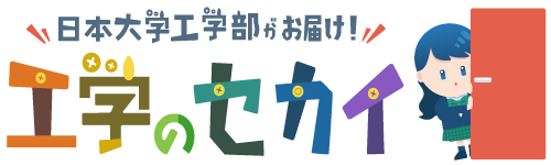 日本大学工学部がお届け！工学のセカイ